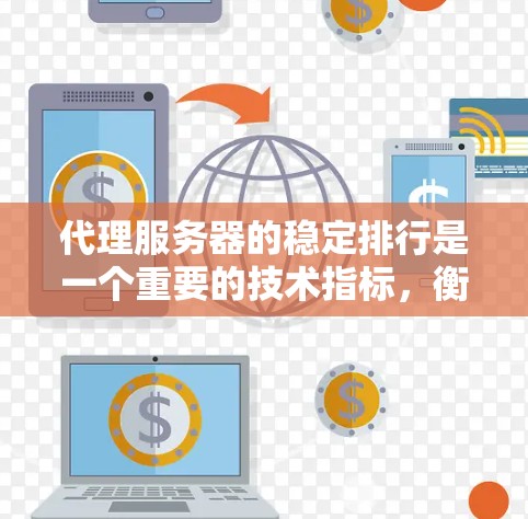 代理服务器的稳定排行是一个重要的技术指标，衡量代理服务器在运行时的性能、响应时间和可用性。以下是一个详细的分析和建议，帮助你评估和选择适合的代理服务器