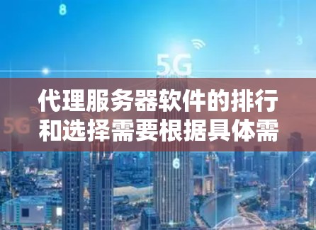 代理服务器软件的排行和选择需要根据具体需求、预算以及对软件的功能和兼容性的需求来决定。以下是一个基于常见需求和功能的排序 代理服务器软件的排行和选择需要根据具体需求、预算以及对软件的功能和兼容性的需求来决定。以下是一个基于常见需求和功能的排序