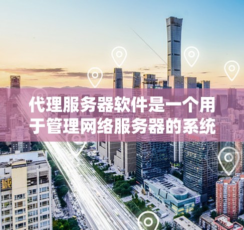 代理服务器软件是一个用于管理网络服务器的系统，能够处理请求、监控和优化服务器性能。以下是一些常见的代理服务器软件及其主要功能