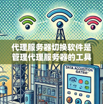 代理服务器切换软件是管理代理服务器的工具，帮助用户方便地配置和维护代理服务器。以下是对代理服务器切换软件的详细介绍，涵盖基本概念、软件推荐、使用方法以及注意事项