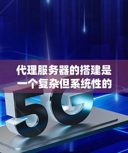 代理服务器的搭建是一个复杂但系统性的工程,涉及多个步骤和注意事项。以下是一个详细且结构化的指南,帮助您顺利完成代理服务器的搭建 代理服务器的搭建是一个复杂但系统性的工程,涉及多个步骤和注意事项。以下是一个详细且结构化的指南,帮助您顺利完成代理服务器的搭建