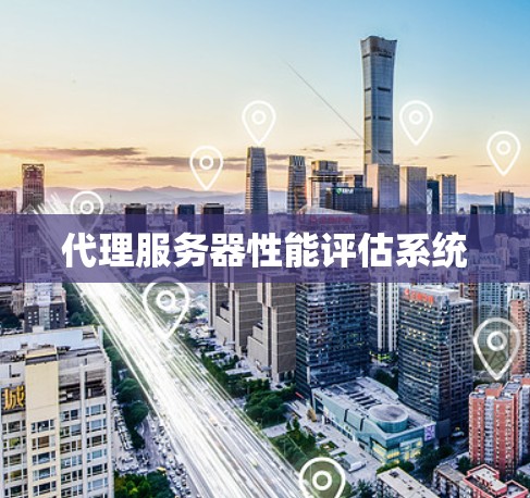 代理服务器性能评估系统 代理服务器性能评估系统
