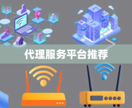 代理服务平台推荐 代理服务平台推荐
