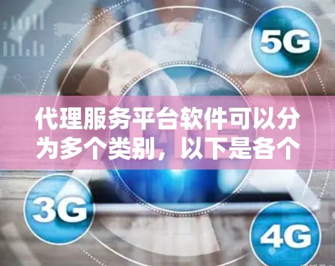 代理服务平台软件可以分为多个类别,以下是各个类别的主要软件及其下载链接 代理服务平台软件可以分为多个类别,以下是各个类别的主要软件及其下载链接