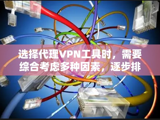 选择代理VPN工具时，需要综合考虑多种因素，逐步排查和选择最适合自己的工具。以下是一个详细的步骤指南
