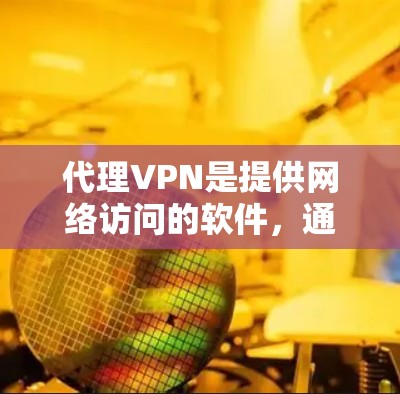 代理VPN是提供网络访问的软件,通常通过VPN服务提供商代理网络流量的。以下是关于代理VPN的详细介绍,帮助您更好地选择适合自己的服务 代理VPN是提供网络访问的软件,通常通过VPN服务提供商代理网络流量的。以下是关于代理VPN的详细介绍,帮助您更好地选择适合自己的服务