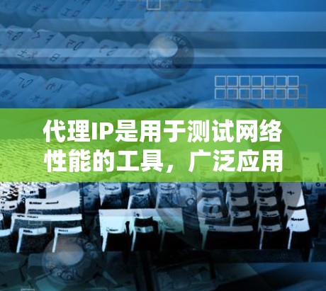 代理IP是用于测试网络性能的工具,广泛应用于测试带宽、流量控制和带宽使用情况。以下是代理IP的详细介绍 代理IP是用于测试网络性能的工具,广泛应用于测试带宽、流量控制和带宽使用情况。以下是代理IP的详细介绍