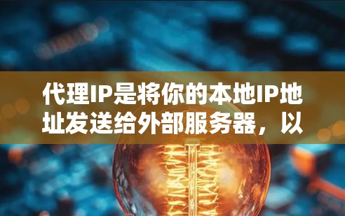代理IP是将你的本地IP地址发送给外部服务器,以供访问。以下是详细的代理IP操作方法 代理IP是将你的本地IP地址发送给外部服务器,以供访问。以下是详细的代理IP操作方法