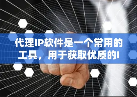 代理IP软件是一个常用的工具，用于获取优质的IP地址。以下是针对您的问题的一些整理和建议