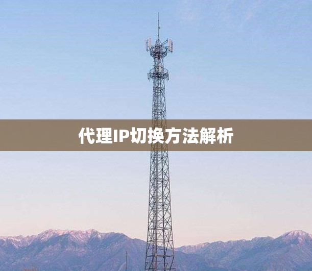 代理IP切换方法解析 代理IP切换方法解析