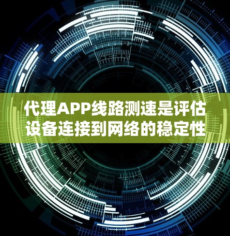 代理APP线路测速是评估设备连接到网络的稳定性。以下是一些常用的方法和工具,帮助你测试设备的线路速度 代理APP线路测速是评估设备连接到网络的稳定性。以下是一些常用的方法和工具,帮助你测试设备的线路速度