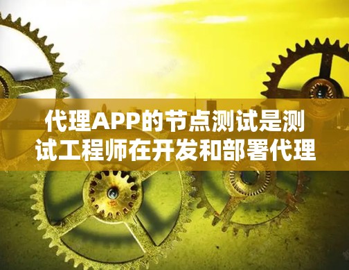 代理APP的节点测试是测试工程师在开发和部署代理APP时的重要第一步。通过节点测试,可以确保客户端与服务器之间的通信是稳定的、安全的,并且能够正常响应请求 代理APP的节点测试是测试工程师在开发和部署代理APP时的重要第一步。通过节点测试,可以确保客户端与服务器之间的通信是稳定的、安全的,并且能够正常响应请求