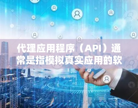 代理应用程序(API)通常是指模拟真实应用的软件,用于测试、分析或提供服务。Android代理APP是一种基于Android开发的代理工具,用于模拟或模拟真实应用的界面和功能 代理应用程序(API)通常是指模拟真实应用的软件,用于测试、分析或提供服务。Android代理APP是一种基于Android开发的代理工具,用于模拟或模拟真实应用的界面和功能