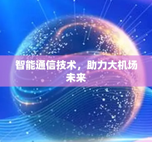 智能通信技术,助力大机场未来 智能通信技术,助力大机场未来