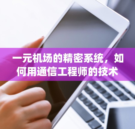 一元机场的精密系统,如何用通信工程师的技术保护 airport’s seamless operation 一元机场的精密系统,如何用通信工程师的技术保护 airport’s seamless operation