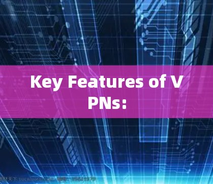 Key Features of VPNs: Key Features of VPNs: