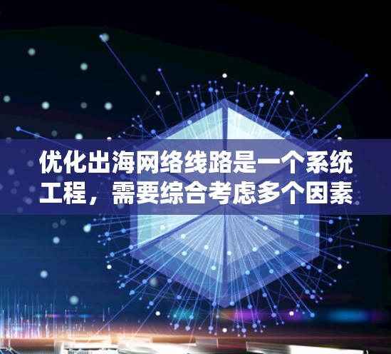 优化出海网络线路是一个系统工程，需要综合考虑多个因素，确保网络高效、稳定且安全。以下是一个有条理的优化步骤指南