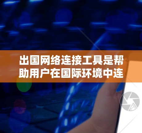 出国网络连接工具是帮助用户在国际环境中连接到远程服务器的工具,涵盖了多种类型和功能。以下是对这些工具的总结和推荐 出国网络连接工具是帮助用户在国际环境中连接到远程服务器的工具,涵盖了多种类型和功能。以下是对这些工具的总结和推荐