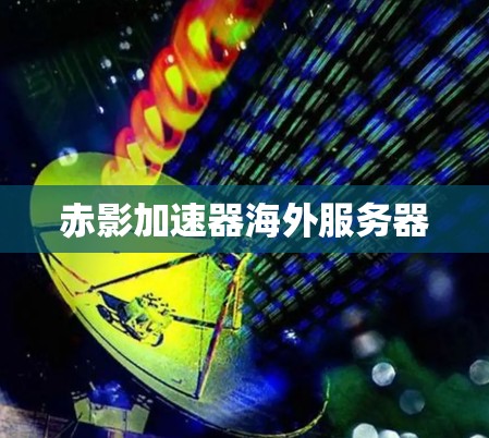 赤影加速器海外服务器 赤影加速器海外服务器