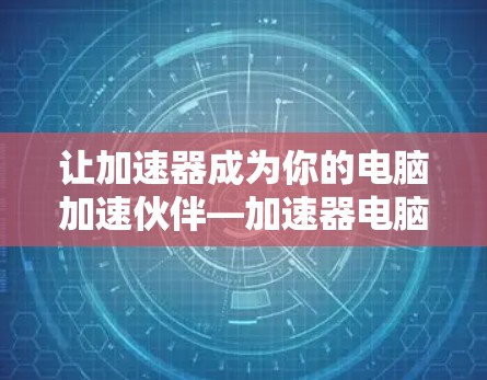 让加速器成为你的电脑加速伙伴—加速器电脑安装指南