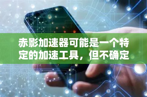赤影加速器可能是一个特定的加速工具，但不确定具体的功能和用途。如果你指的是某个特定的应用程序或工具，建议你直接搜索赤影加速器安卓客户端以获取更多信息