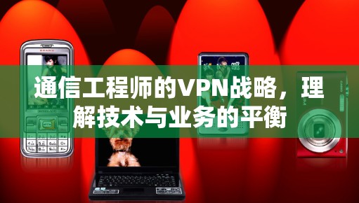 通信工程师的VPN战略，理解技术与业务的平衡