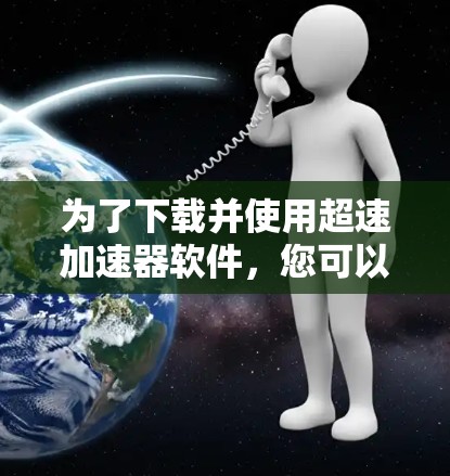 为了下载并使用超速加速器软件，您可以按照以下步骤进行
