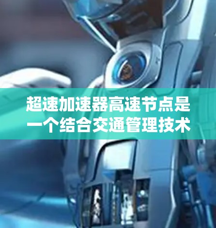 超速加速器高速节点是一个结合交通管理技术和智能控制的系统,旨在在高速公路上提高车辆流量,同时确保安全。以下是该概念的详细解释 超速加速器高速节点是一个结合交通管理技术和智能控制的系统,旨在在高速公路上提高车辆流量,同时确保安全。以下是该概念的详细解释