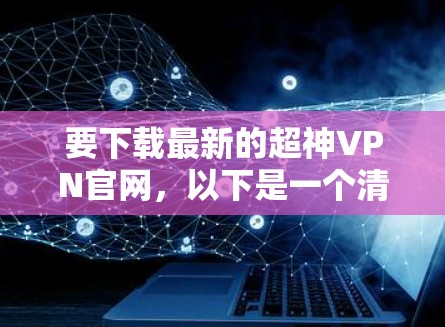 要下载最新的超神VPN官网，以下是一个清晰的指南，帮助您安全地访问并下载所需软件