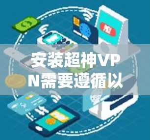 安装超神VPN需要遵循以下步骤,确保顺利且安全 安装超神VPN需要遵循以下步骤,确保顺利且安全