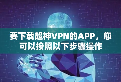 要下载超神VPN的APP,您可以按照以下步骤操作 要下载超神VPN的APP,您可以按照以下步骤操作