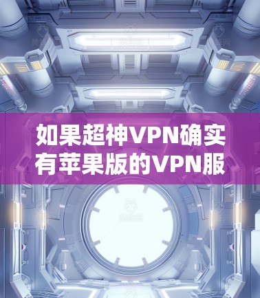 如果超神VPN确实有苹果版的VPN服务,你可以按照以下步骤进行 如果超神VPN确实有苹果版的VPN服务,你可以按照以下步骤进行