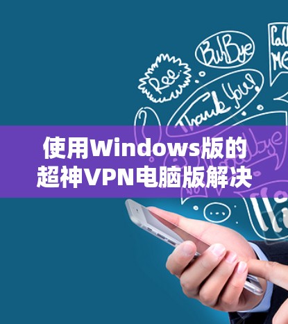 使用Windows版的超神VPN电脑版解决常见问题的步骤如下