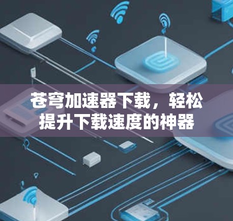 苍穹加速器下载,轻松提升下载速度的神器 苍穹加速器下载,轻松提升下载速度的神器