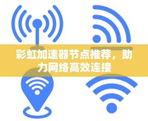 彩虹加速器节点推荐,助力网络高效连接 彩虹加速器节点推荐,助力网络高效连接