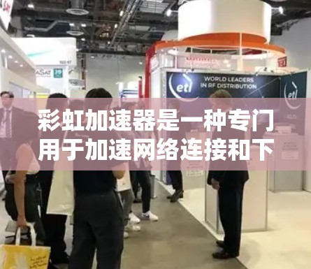 彩虹加速器是一种专门用于加速网络连接和下载速度的软件工具。它可以帮助用户提升网络和下载效率,减少延迟和网络拥堵。以下是关于彩虹加速器的常见类型和使用方法 彩虹加速器是一种专门用于加速网络连接和下载速度的软件工具。它可以帮助用户提升网络和下载效率,减少延迟和网络拥堵。以下是关于彩虹加速器的常见类型和使用方法