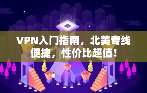 VPN入门指南,北美专线便捷,性价比超值! VPN入门指南,北美专线便捷,性价比超值!