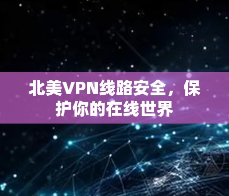 北美VPN线路安全，保护你的在线世界