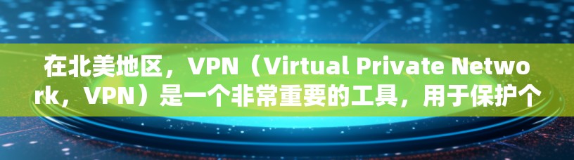 在北美地区，VPN（Virtual Private Network，VPN）是一个非常重要的工具，用于保护个人数据、进行商业交易或娱乐交流。以下是北美地区一些推荐的VPN服务，供您参考