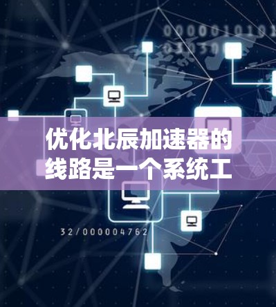 优化北辰加速器的线路是一个系统工程，涉及多个步骤和领域，以下是对该优化过程的详细步骤和关键点的总结
