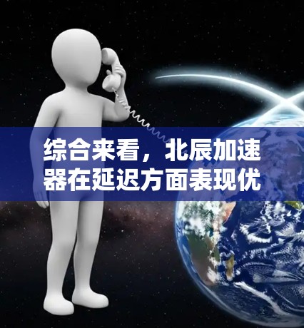 综合来看,北辰加速器在延迟方面表现优异,但在带宽方面仍有提升空间。建议用户在带宽需求较高的情况下,可以选择其他网络加速工具,或者在多个测试中综合考虑性能和延迟因素,以做出最佳选择 综合来看,北辰加速器在延迟方面表现优异,但在带宽方面仍有提升空间。建议用户在带宽需求较高的情况下,可以选择其他网络加速工具,或者在多个测试中综合考虑性能和延迟因素,以做出最佳选择