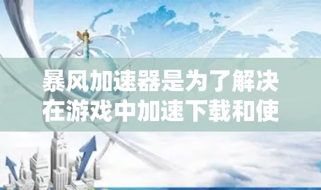 暴风加速器是为了解决在游戏中加速下载和使用应用、游戏等资源而开发的工具。以下是不同操作系统和平台下常见的暴风加速器及其功能 暴风加速器是为了解决在游戏中加速下载和使用应用、游戏等资源而开发的工具。以下是不同操作系统和平台下常见的暴风加速器及其功能