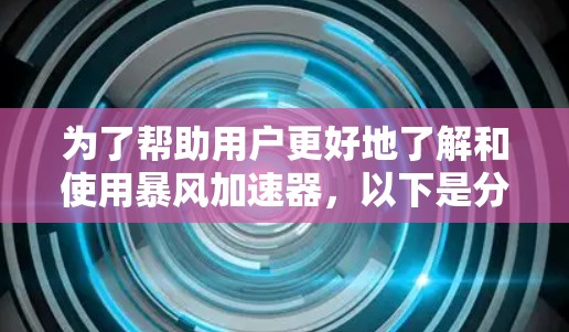 为了帮助用户更好地了解和使用暴风加速器,以下是分步的思考过程和总结 为了帮助用户更好地了解和使用暴风加速器,以下是分步的思考过程和总结