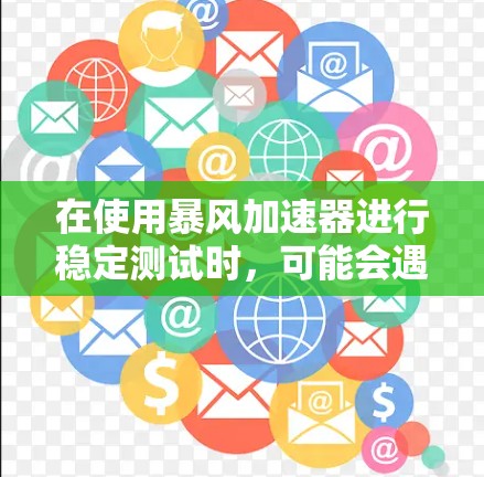 在使用暴风加速器进行稳定测试时,可能会遇到四个常见的问题,每个问题都有不同的解决方法。以下是对这些问题的详细分析和解决步骤 在使用暴风加速器进行稳定测试时,可能会遇到四个常见的问题,每个问题都有不同的解决方法。以下是对这些问题的详细分析和解决步骤