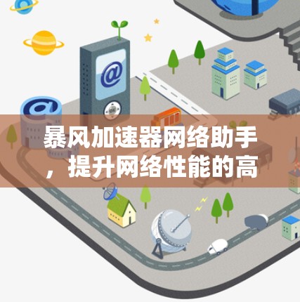 暴风加速器网络助手,提升网络性能的高效工具 暴风加速器网络助手,提升网络性能的高效工具