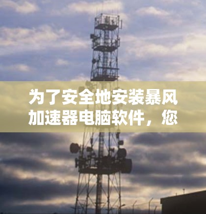 为了安全地安装暴风加速器电脑软件,您可以按照以下步骤操作 为了安全地安装暴风加速器电脑软件,您可以按照以下步骤操作