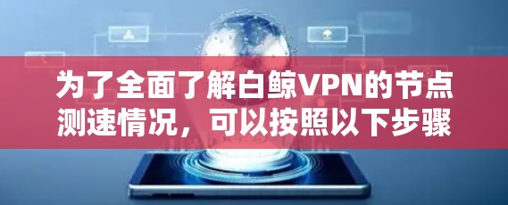 为了全面了解白鲸VPN的节点测速情况,可以按照以下步骤进行分析 为了全面了解白鲸VPN的节点测速情况,可以按照以下步骤进行分析