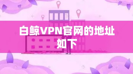 白鲸VPN官网的地址如下 白鲸VPN官网的地址如下