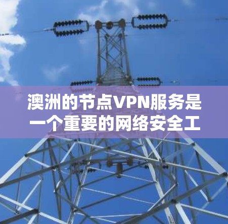 澳洲的节点VPN服务是一个重要的网络安全工具,帮助用户保护敏感信息不被未经授权访问。以下是关于澳洲节点VPN服务的详细信息 澳洲的节点VPN服务是一个重要的网络安全工具,帮助用户保护敏感信息不被未经授权访问。以下是关于澳洲节点VPN服务的详细信息