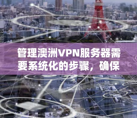 管理澳洲VPN服务器需要系统化的步骤,确保数据安全和服务器稳定。以下是一个详细的步骤指南,帮助你有效地管理这些服务器 管理澳洲VPN服务器需要系统化的步骤,确保数据安全和服务器稳定。以下是一个详细的步骤指南,帮助你有效地管理这些服务器